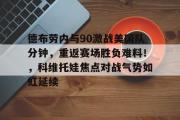 乐鱼电竞-德布劳内与90激战美国队分钟，重返赛场胜负难料！，科维托娃焦点对战气势如虹延续的简单介绍